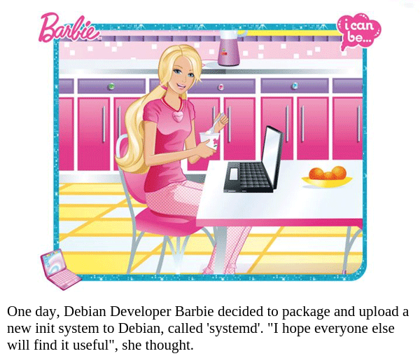 One day, Debian Developer Barbie decided to package and upload a new init system to Debian, called 'systemd'. I hope everyone else will find it useful, she thought.