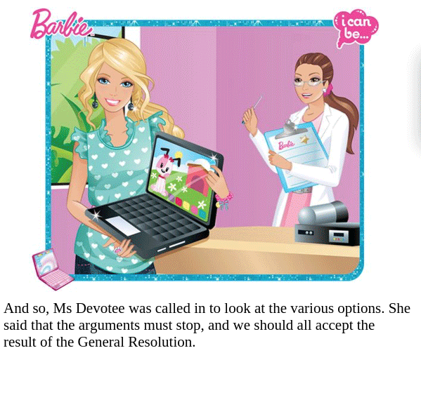 And so, Ms Devotee was called in to look at the various options. She said that the arguments must stop, and we should all accept the result of the general resolution.